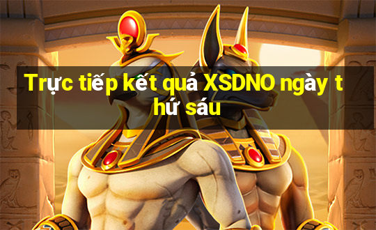 Trực tiếp kết quả XSDNO ngày thứ sáu