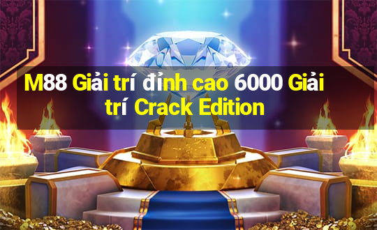 M88 Giải trí đỉnh cao 6000 Giải trí Crack Edition