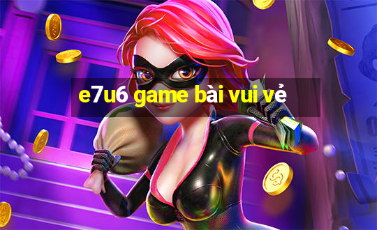 e7u6 game bài vui vẻ