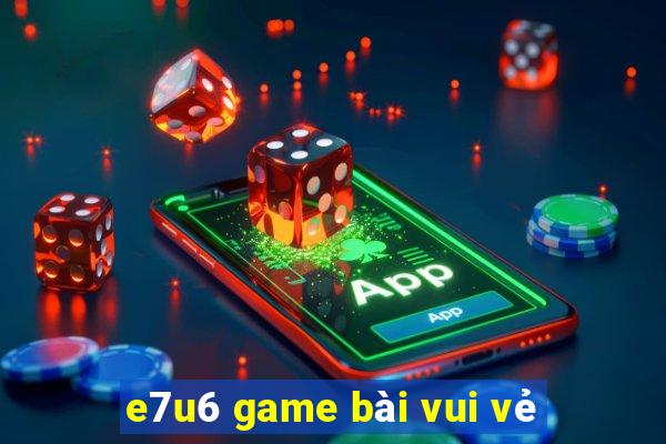 e7u6 game bài vui vẻ