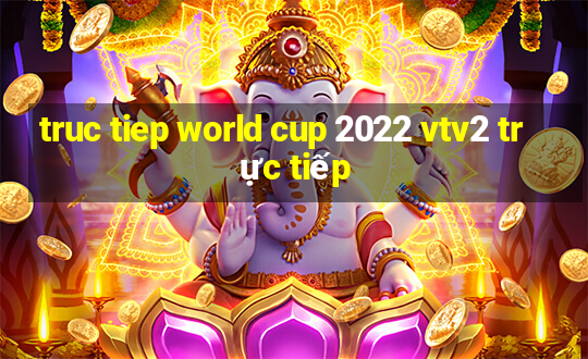 truc tiep world cup 2022 vtv2 trực tiếp