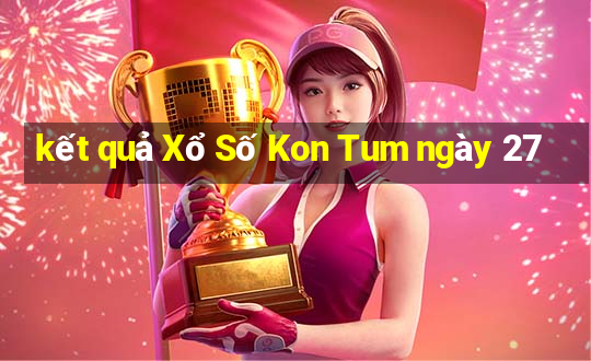 kết quả Xổ Số Kon Tum ngày 27