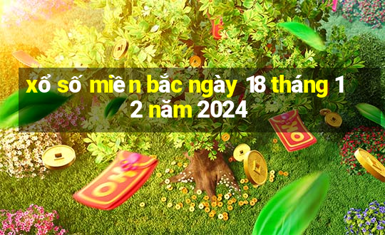 xổ số miền bắc ngày 18 tháng 12 năm 2024