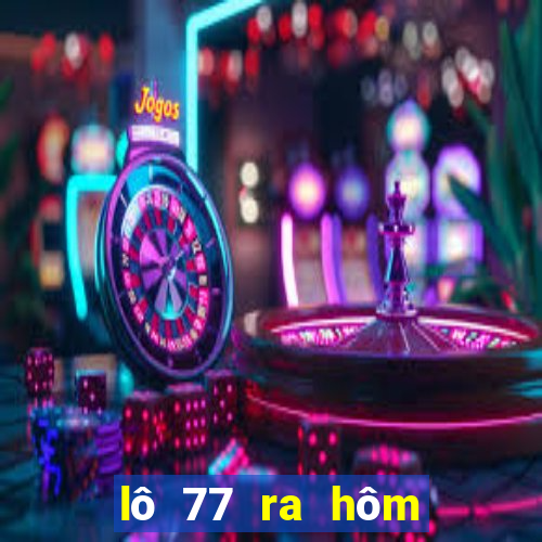 lô 77 ra hôm sau đánh con gì