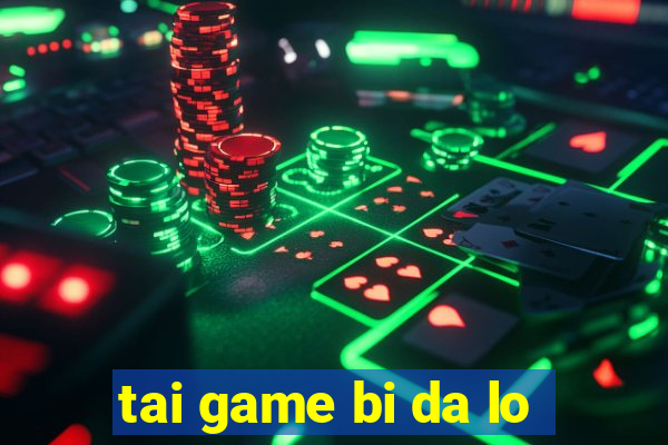 tai game bi da lo