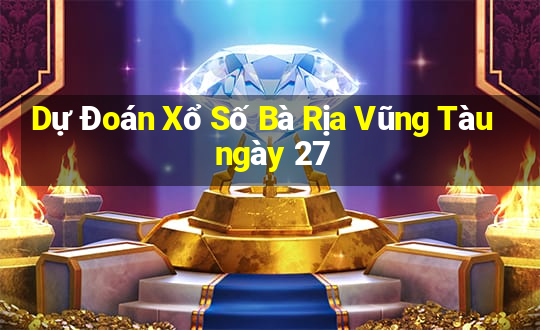 Dự Đoán Xổ Số Bà Rịa Vũng Tàu ngày 27