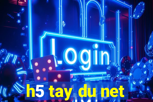 h5 tay du net