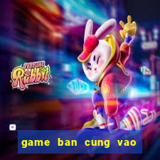 game ban cung vao qua tao