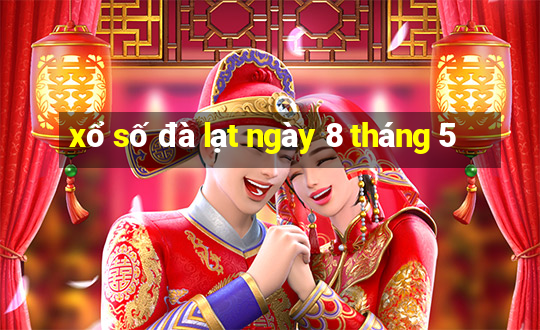 xổ số đà lạt ngày 8 tháng 5