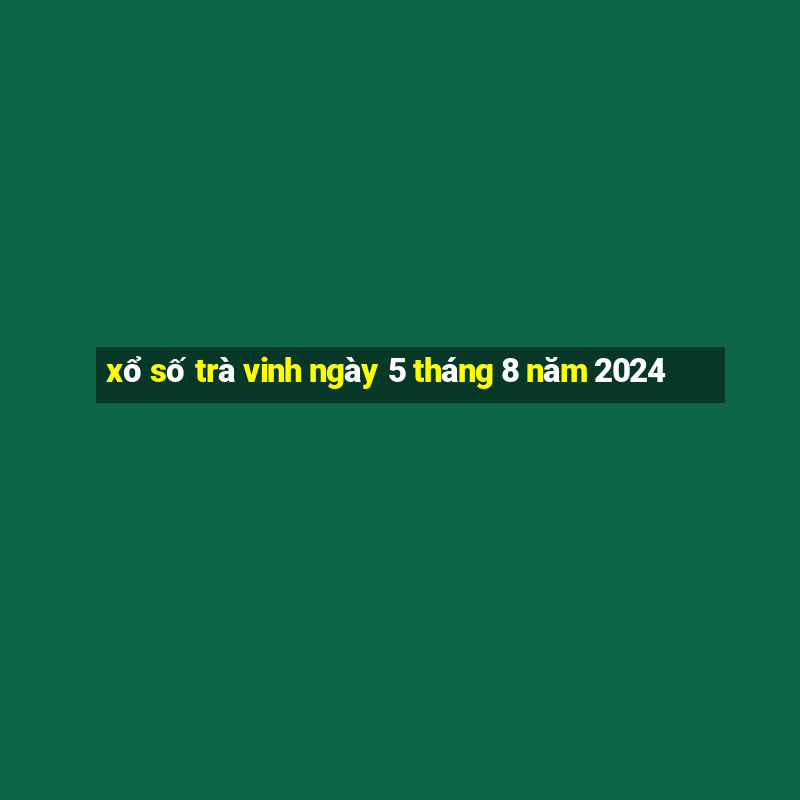 xổ số trà vinh ngày 5 tháng 8 năm 2024