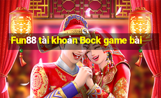 Fun88 tài khoản Bock game bài