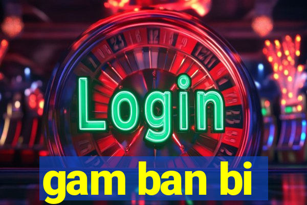 gam ban bi