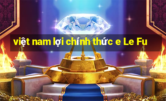 việt nam lợi chính thức e Le Fu