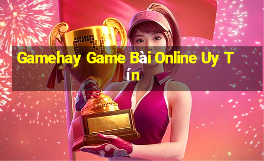 Gamehay Game Bài Online Uy Tín