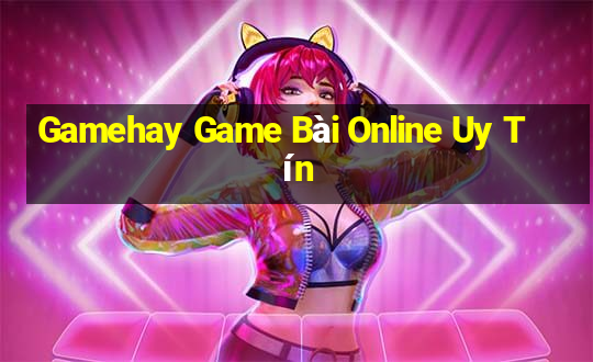 Gamehay Game Bài Online Uy Tín