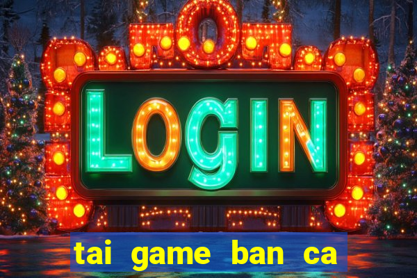 tai game ban ca an xu ve may tinh