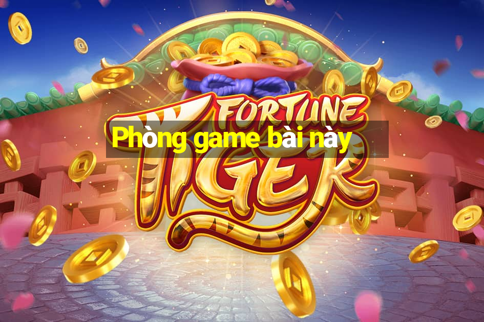 Phòng game bài này