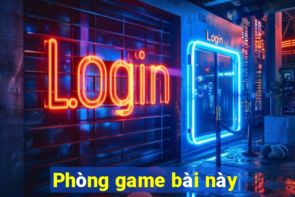 Phòng game bài này