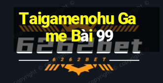 Taigamenohu Game Bài 99