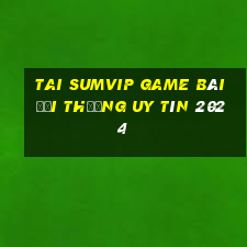 Tai Sumvip Game Bài Đổi Thưởng Uy Tín 2024