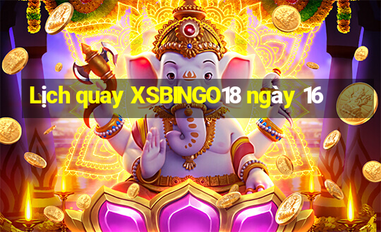 Lịch quay XSBINGO18 ngày 16