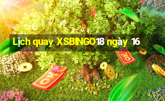 Lịch quay XSBINGO18 ngày 16