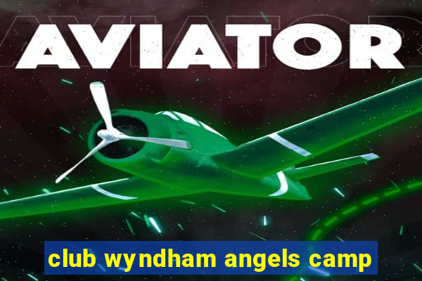 club wyndham angels camp