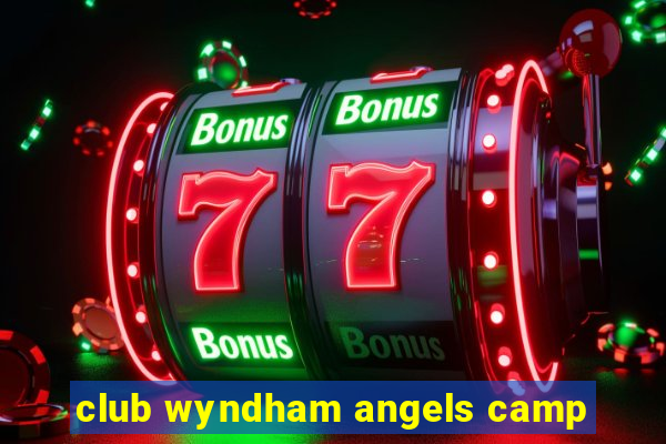 club wyndham angels camp