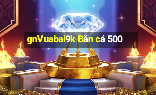 gnVuabai9k Bắn cá 500