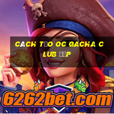 cách tạo oc gacha club đẹp