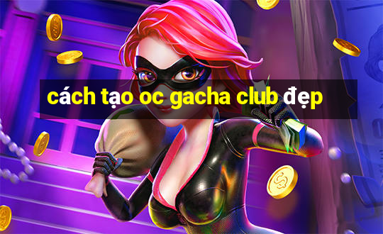 cách tạo oc gacha club đẹp