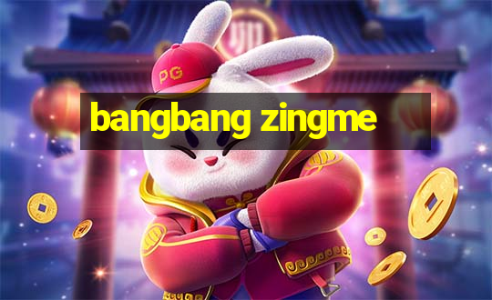 bangbang zingme