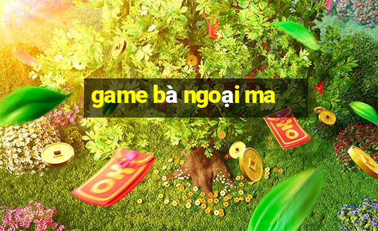 game bà ngoại ma