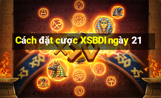 Cách đặt cược XSBDI ngày 21