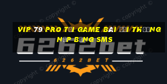 Vip 79 Pro Tại Game Bài Đổi Thưởng Nạp Bằng Sms