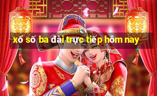 xổ số ba đài trực tiếp hôm nay