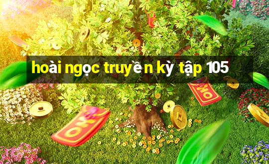 hoài ngọc truyền kỳ tập 105