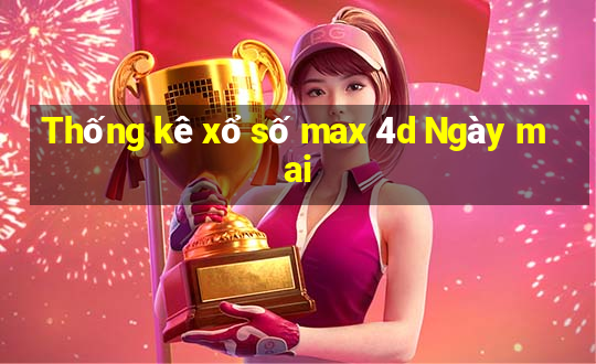 Thống kê xổ số max 4d Ngày mai