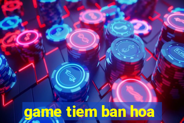 game tiem ban hoa