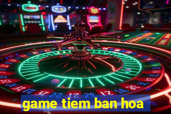 game tiem ban hoa