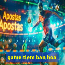 game tiem ban hoa