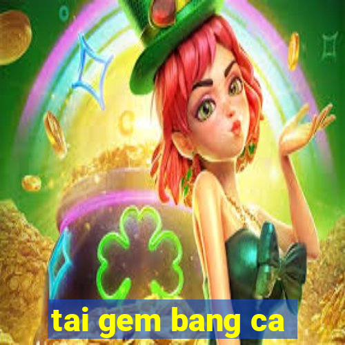 tai gem bang ca