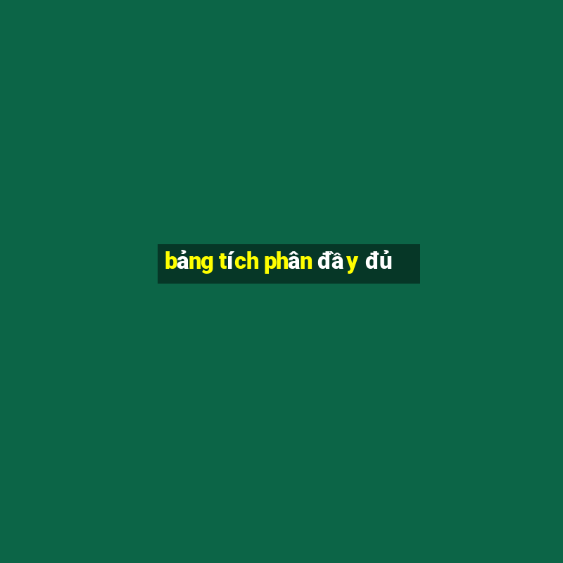 bảng tích phân đầy đủ