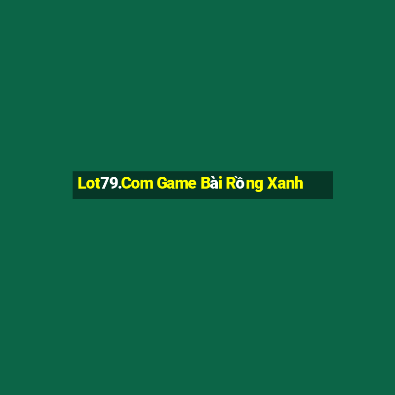 Lot79.Com Game Bài Rồng Xanh