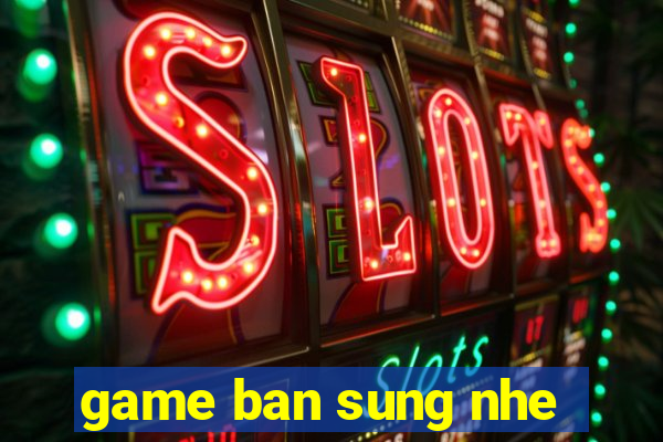 game ban sung nhe