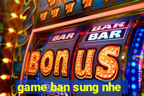 game ban sung nhe