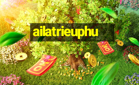 ailatrieuphu