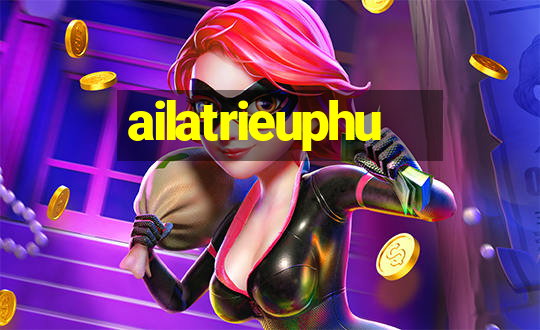 ailatrieuphu