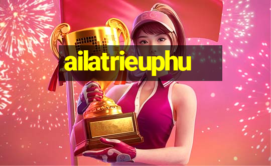 ailatrieuphu