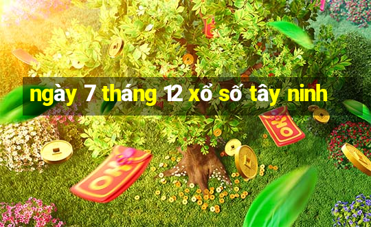 ngày 7 tháng 12 xổ số tây ninh